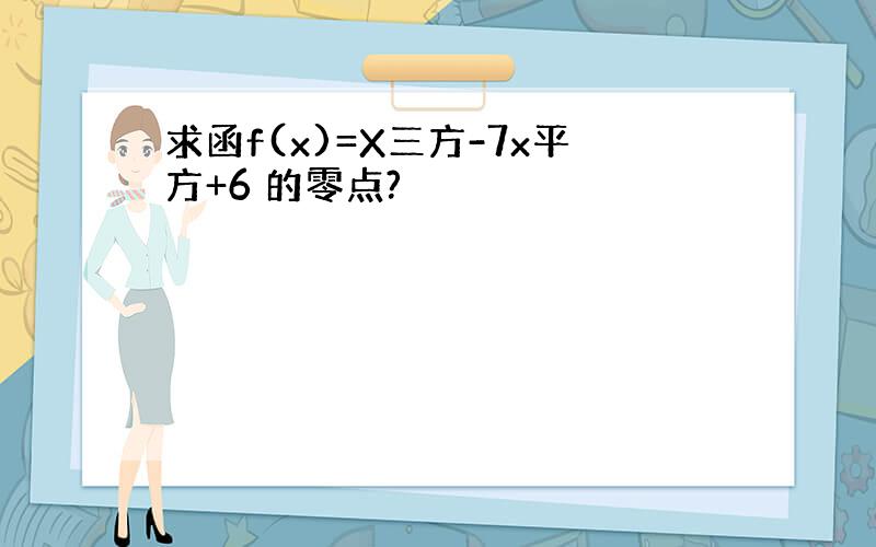 求函f(x)=X三方-7x平方+6 的零点?