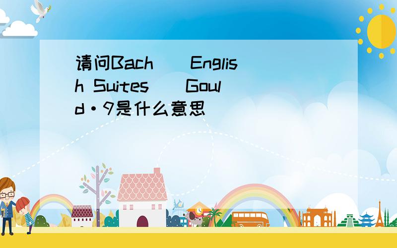 请问Bach\\English Suites\\Gould·9是什么意思