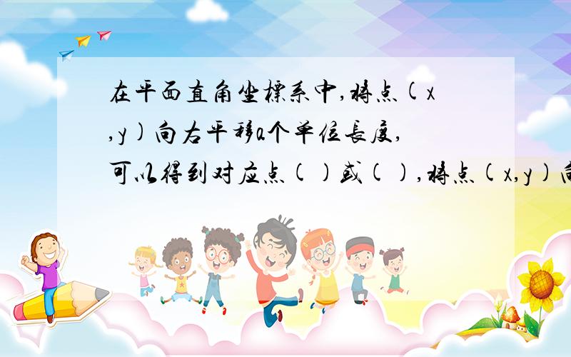 在平面直角坐标系中,将点(x,y)向右平移a个单位长度,可以得到对应点()或(),将点(x,y)向上平移b个单位