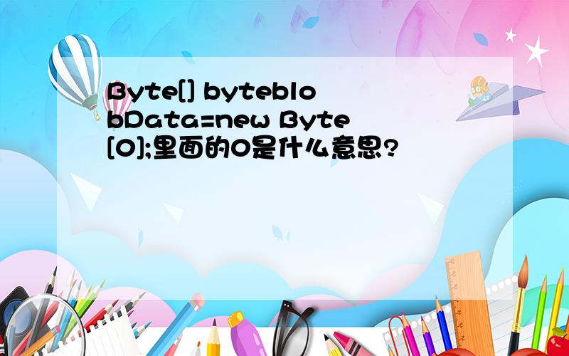 Byte[] byteblobData=new Byte[0];里面的0是什么意思?