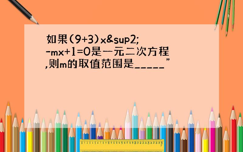 如果(9+3)x²-mx+1=0是一元二次方程,则m的取值范围是_____”