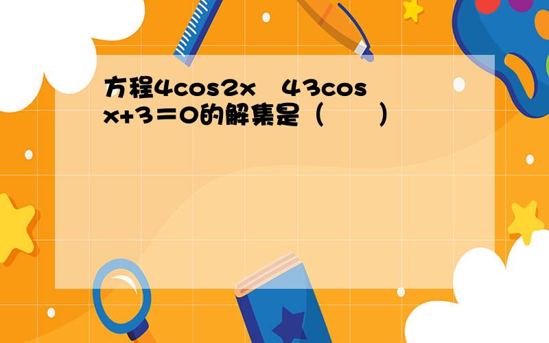 方程4cos2x−43cosx+3＝0的解集是（　　）