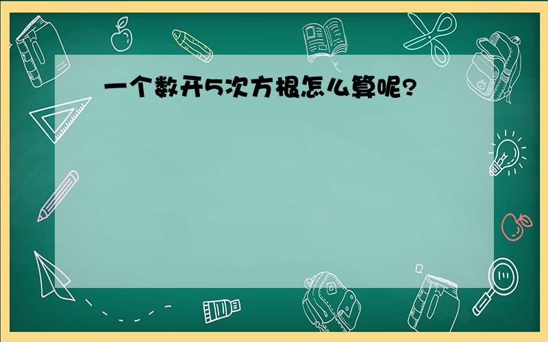 一个数开5次方根怎么算呢?