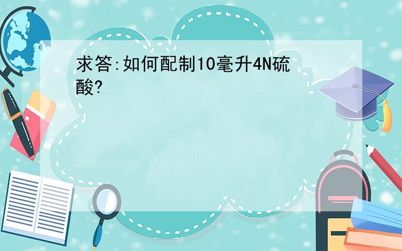 求答:如何配制10毫升4N硫酸?