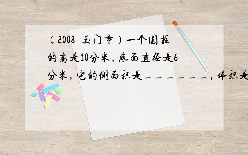 （2008•玉门市）一个圆柱的高是10分米，底面直径是6分米，它的侧面积是______，体积是______．