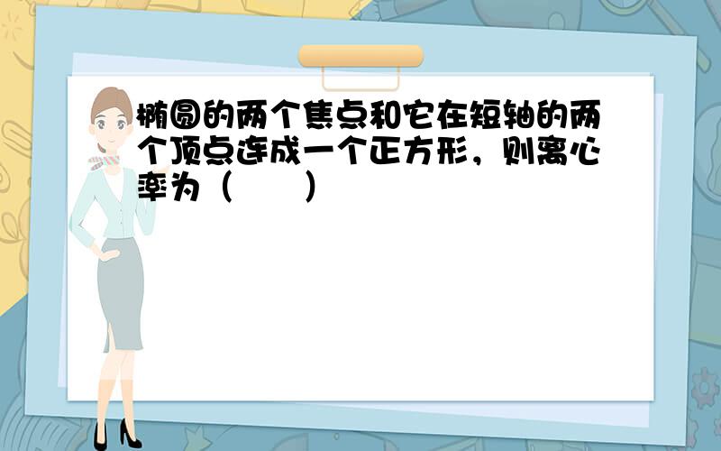 椭圆的两个焦点和它在短轴的两个顶点连成一个正方形，则离心率为（　　）