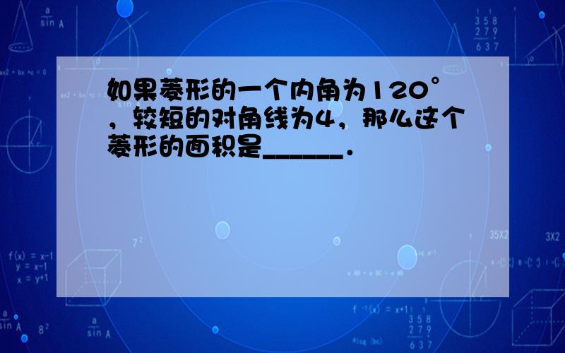 如果菱形的一个内角为120°，较短的对角线为4，那么这个菱形的面积是______．