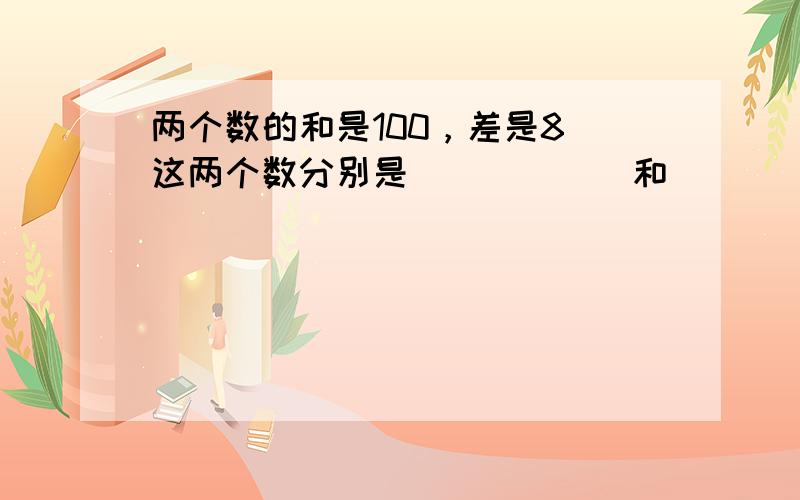 两个数的和是100，差是8．这两个数分别是______和______．