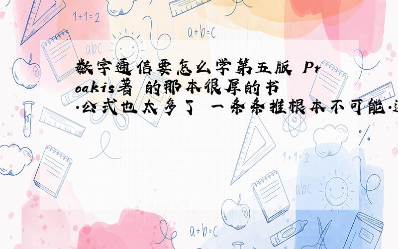 数字通信要怎么学第五版 Proakis著 的那本很厚的书.公式也太多了 一条条推根本不可能.这种书要怎么把握呢?