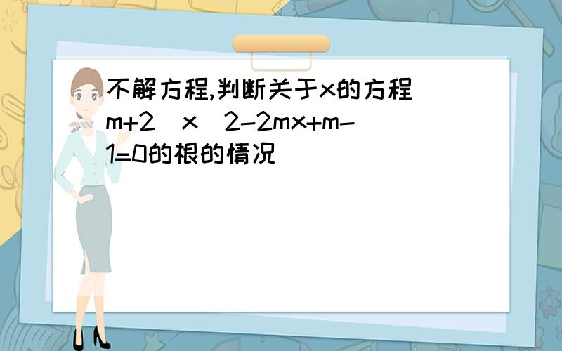 不解方程,判断关于x的方程（m+2）x^2-2mx+m-1=0的根的情况