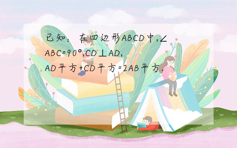 已知：在四边形ABCD中,∠ABC=90°,CD⊥AD,AD平方+CD平方=2AB平方.