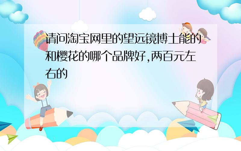 请问淘宝网里的望远镜博士能的和樱花的哪个品牌好,两百元左右的