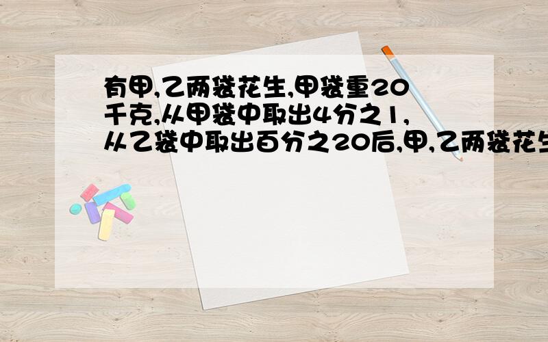 有甲,乙两袋花生,甲袋重20千克,从甲袋中取出4分之1,从乙袋中取出百分之20后,甲,乙两袋花生余下的