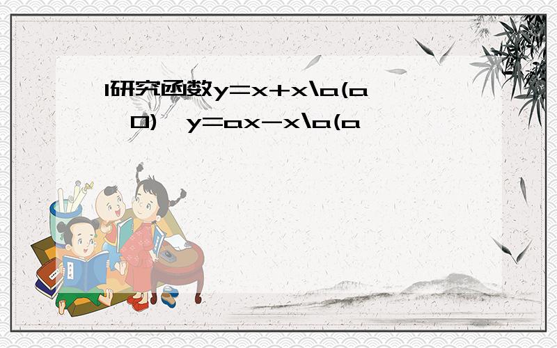 1研究函数y=x+x\a(a>0),y=ax-x\a(a