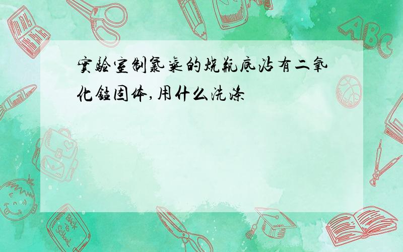 实验室制氯气的烧瓶底沾有二氧化锰固体,用什么洗涤