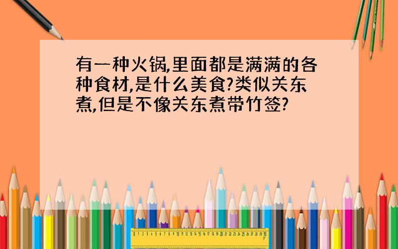 有一种火锅,里面都是满满的各种食材,是什么美食?类似关东煮,但是不像关东煮带竹签?