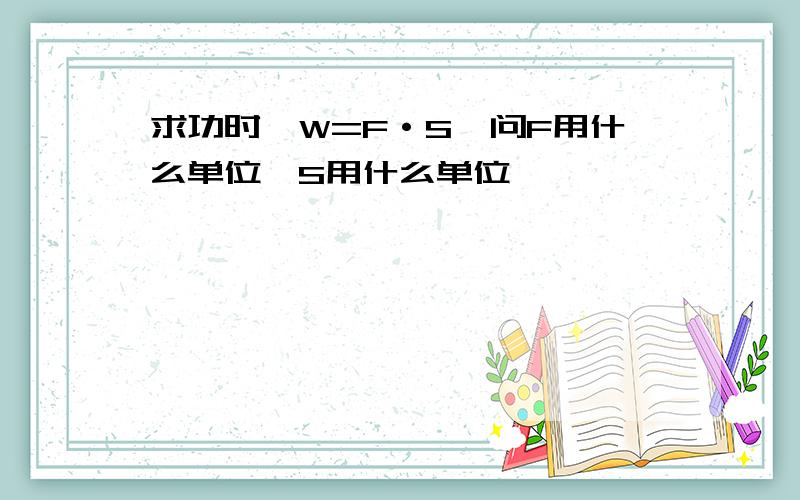 求功时,W=F·S,问F用什么单位,S用什么单位