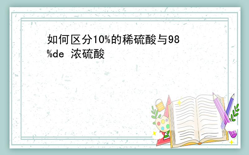 如何区分10%的稀硫酸与98%de 浓硫酸