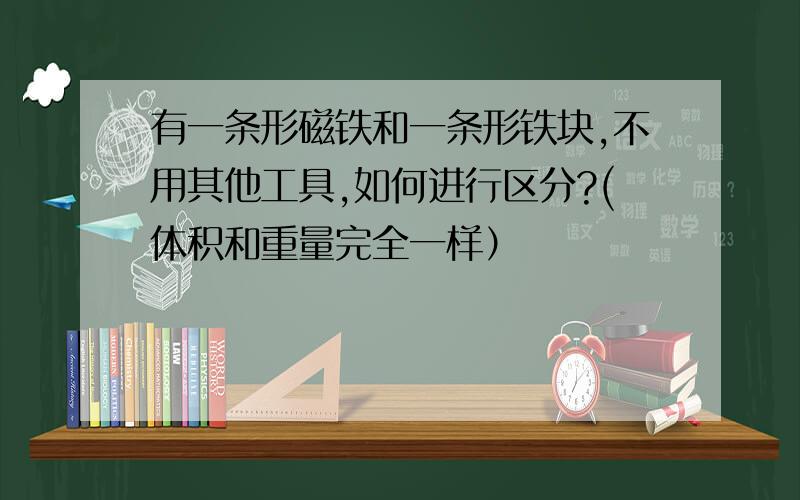 有一条形磁铁和一条形铁块,不用其他工具,如何进行区分?(体积和重量完全一样）