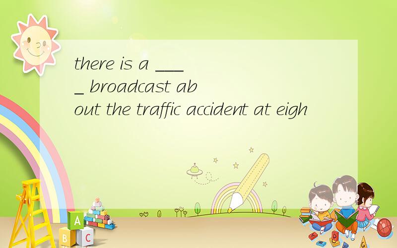 there is a ____ broadcast about the traffic accident at eigh