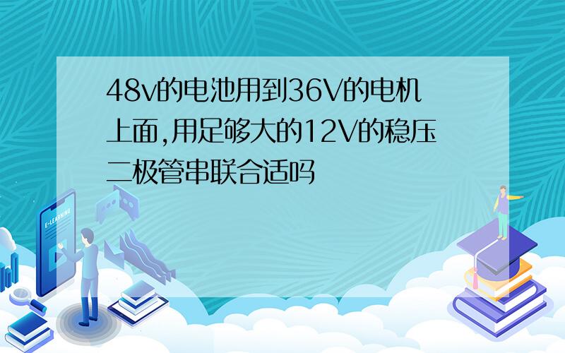 48v的电池用到36V的电机上面,用足够大的12V的稳压二极管串联合适吗