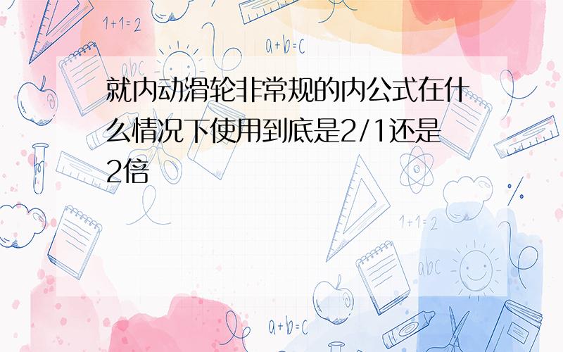 就内动滑轮非常规的内公式在什么情况下使用到底是2/1还是2倍