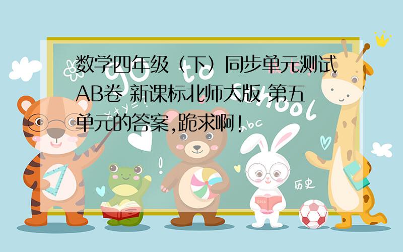 数学四年级（下）同步单元测试AB卷 新课标北师大版 第五单元的答案,跪求啊!