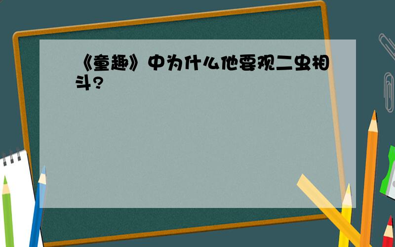 《童趣》中为什么他要观二虫相斗?