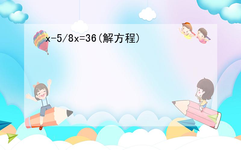 x-5/8x=36(解方程)