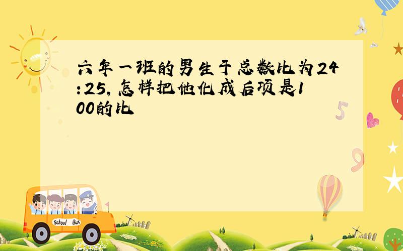 六年一班的男生于总数比为24:25,怎样把他化成后项是100的比