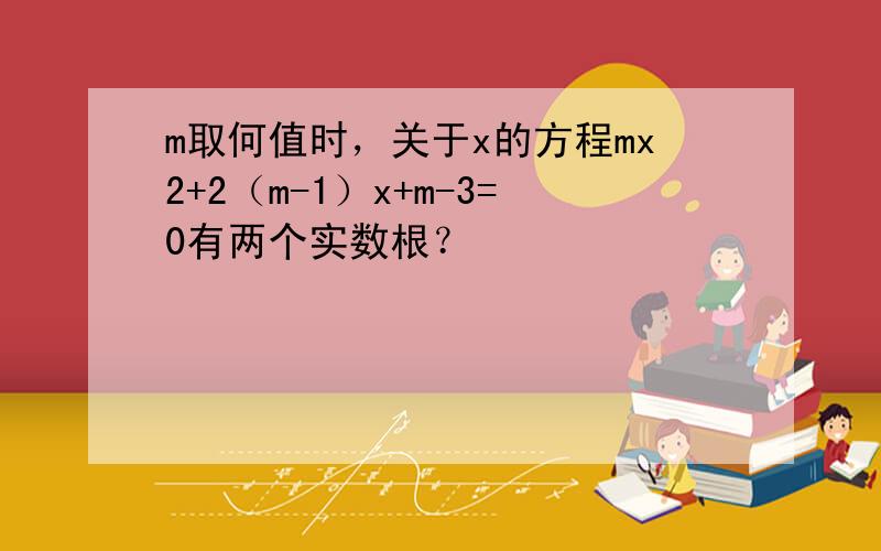 m取何值时，关于x的方程mx2+2（m-1）x+m-3=0有两个实数根？