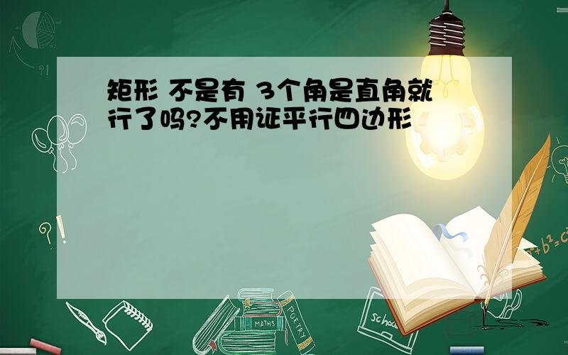 矩形 不是有 3个角是直角就行了吗?不用证平行四边形