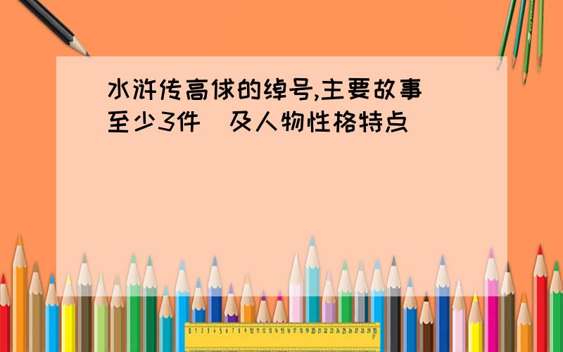 水浒传高俅的绰号,主要故事（至少3件）及人物性格特点