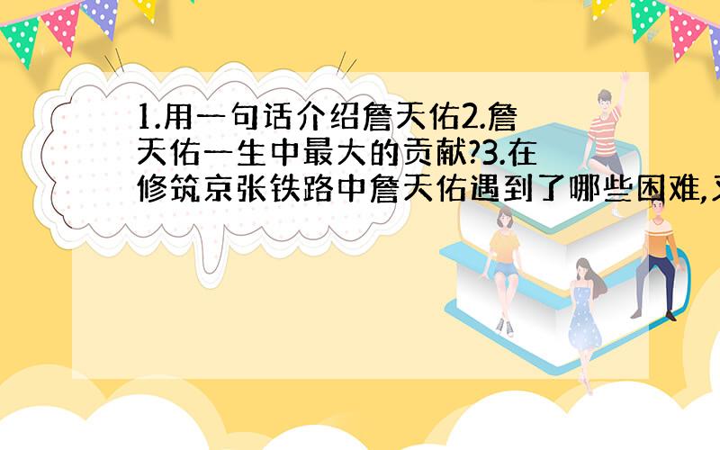 1.用一句话介绍詹天佑2.詹天佑一生中最大的贡献?3.在修筑京张铁路中詹天佑遇到了哪些困难,又是怎么解决