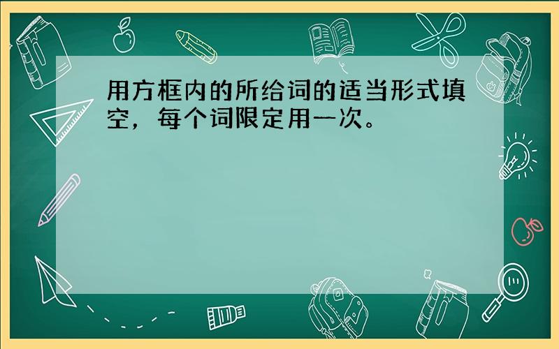 用方框内的所给词的适当形式填空，每个词限定用一次。