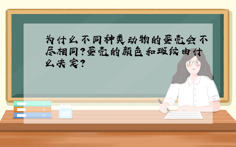 为什么不同种类动物的蛋壳会不尽相同?蛋壳的颜色和斑纹由什么决定?