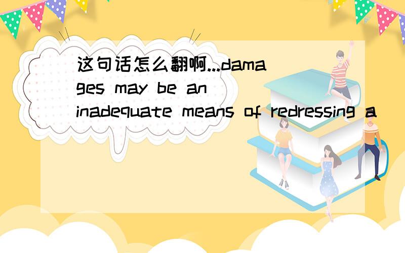 这句话怎么翻啊...damages may be an inadequate means of redressing a