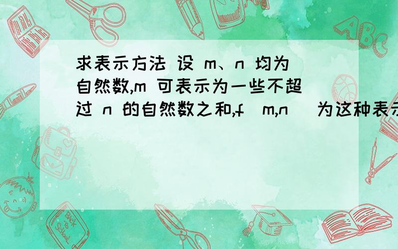 求表示方法 设 m、n 均为自然数,m 可表示为一些不超过 n 的自然数之和,f(m,n) 为这种表示方式的数目.