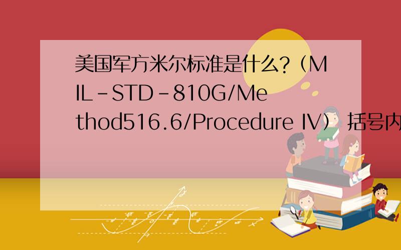 美国军方米尔标准是什么?（MIL-STD-810G/Method516.6/Procedure IV） 括号内的英文指的