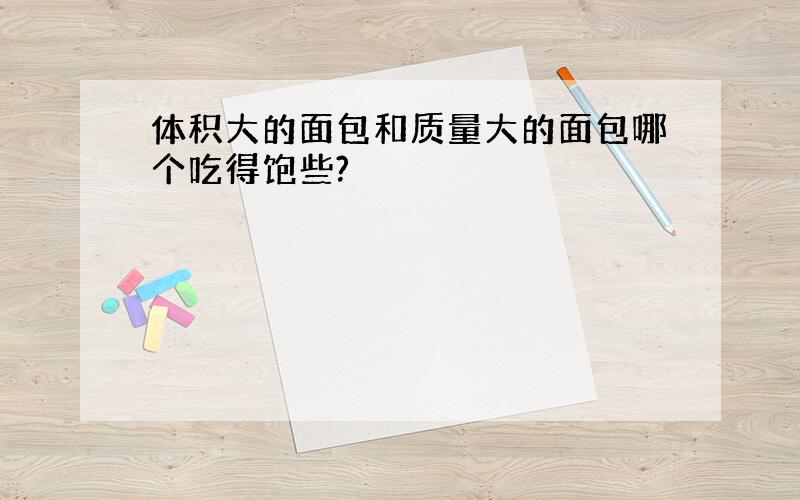 体积大的面包和质量大的面包哪个吃得饱些?