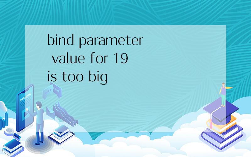 bind parameter value for 19 is too big