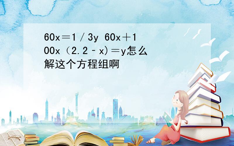 60x＝1／3y 60x＋100x（2.2‐x)＝y怎么解这个方程组啊