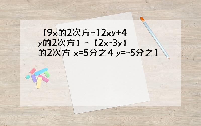 【9x的2次方+12xy+4y的2次方】-【2x-3y】的2次方 x=5分之4 y=-5分之1