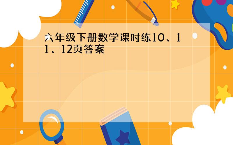 六年级下册数学课时练10、11、12页答案