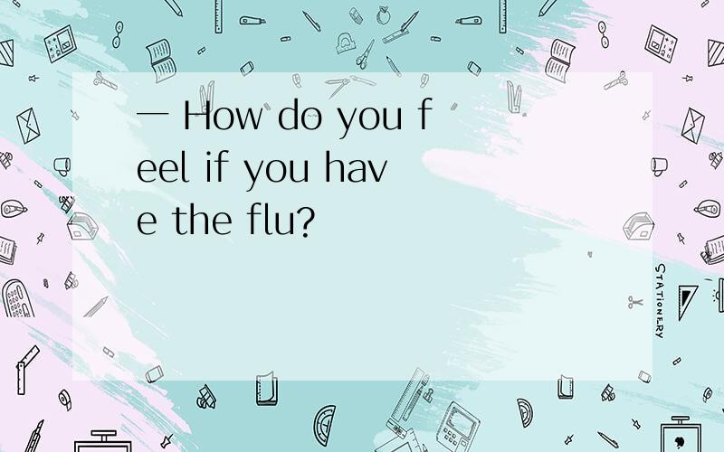 一 How do you feel if you have the flu?