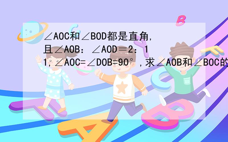 ∠AOC和∠BOD都是直角,且∠AOB：∠AOD＝2：11,∠AOC=∠DOB=90°,求∠AOB和∠BOC的度数