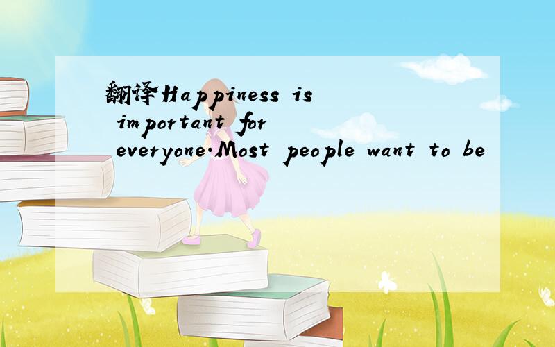 翻译Happiness is important for everyone.Most people want to be