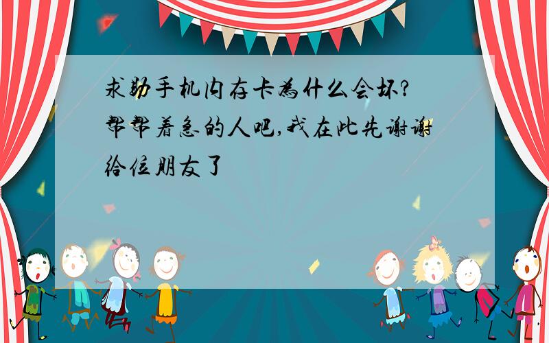 求助手机内存卡为什么会坏?　帮帮着急的人吧,我在此先谢谢给位朋友了