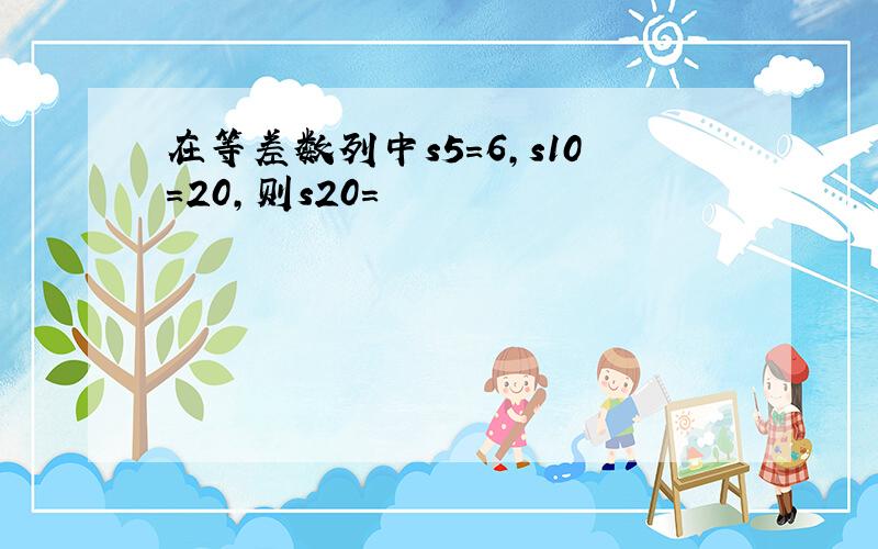 在等差数列中s5=6,s10=20,则s20=