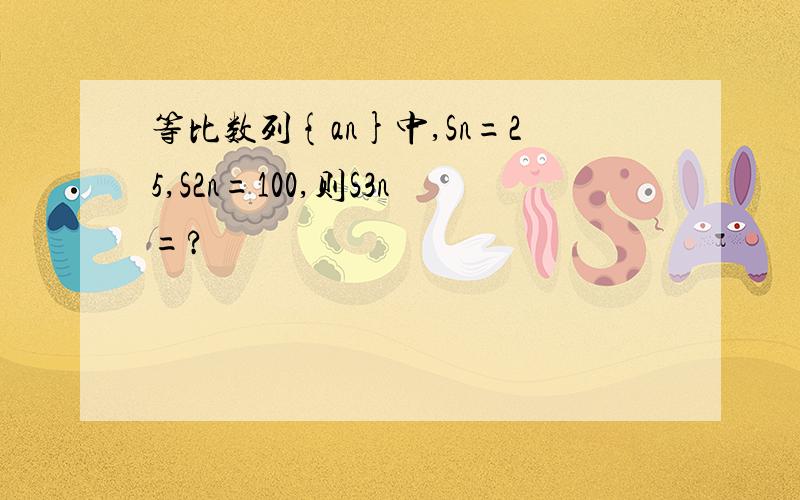 等比数列{an}中,Sn=25,S2n=100,则S3n=?